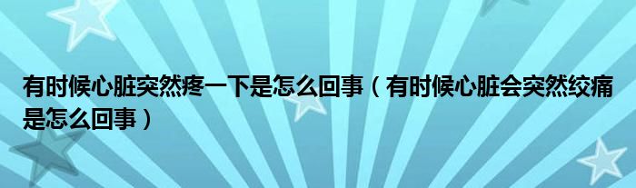 有時(shí)候心臟突然疼一下是怎么回事（有時(shí)候心臟會(huì)突然絞痛是怎么回事）