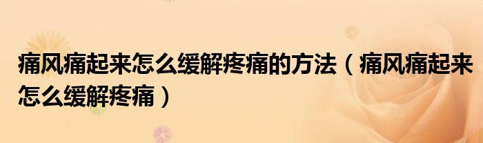 痛風(fēng)痛起來怎么緩解疼痛的方法（痛風(fēng)痛起來怎么緩解疼痛）