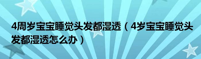 4周歲寶寶睡覺頭發(fā)都濕透（4歲寶寶睡覺頭發(fā)都濕透怎么辦）