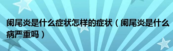 闌尾炎是什么癥狀怎樣的癥狀（闌尾炎是什么病嚴重嗎）