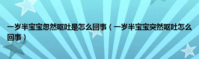 一歲半寶寶忽然嘔吐是怎么回事（一歲半寶寶突然嘔吐怎么回事）