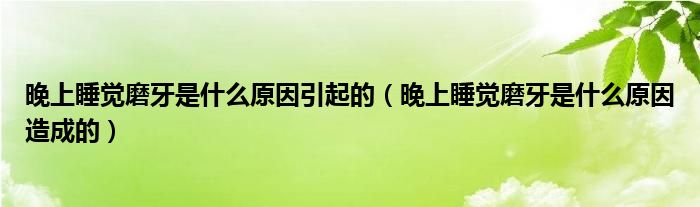 晚上睡覺磨牙是什么原因引起的（晚上睡覺磨牙是什么原因造成的）