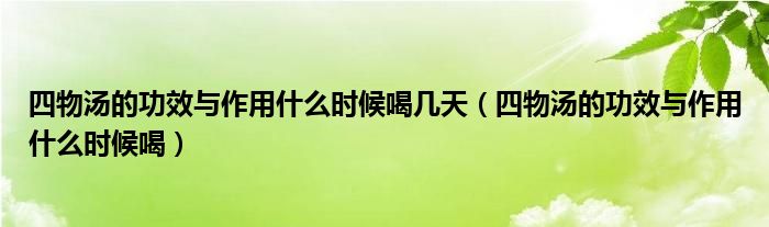 四物湯的功效與作用什么時(shí)候喝幾天（四物湯的功效與作用什么時(shí)候喝）