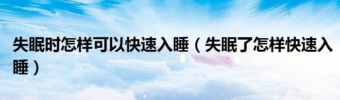 失眠時怎樣可以快速入睡（失眠了怎樣快速入睡）