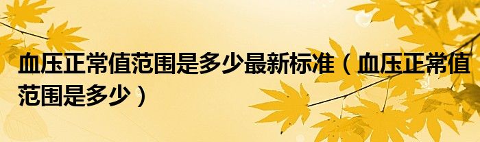 血壓正常值范圍是多少最新標(biāo)準(zhǔn)（血壓正常值范圍是多少）