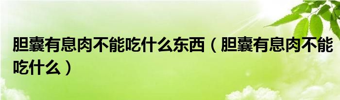 膽囊有息肉不能吃什么東西（膽囊有息肉不能吃什么）