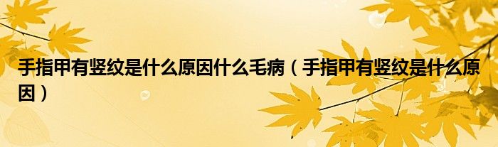 手指甲有豎紋是什么原因什么毛?。ㄊ种讣子胸Q紋是什么原因）