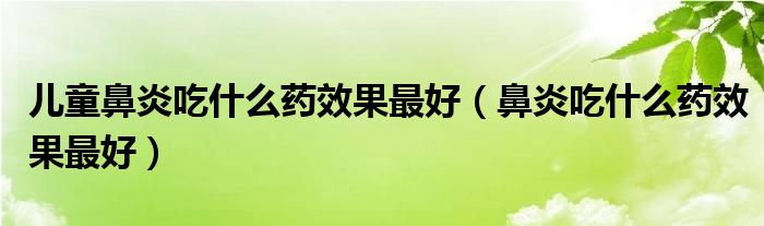 兒童鼻炎吃什么藥效果最好（鼻炎吃什么藥效果最好）