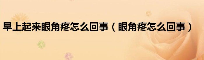 早上起來(lái)眼角疼怎么回事（眼角疼怎么回事）