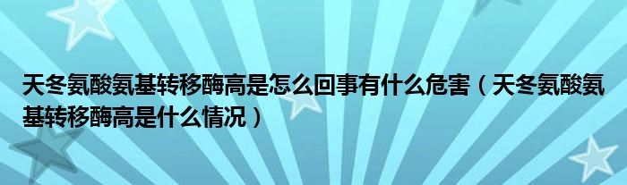 天冬氨酸氨基轉移酶高是怎么回事有什么危害（天冬氨酸氨基轉移酶高是什么情況）