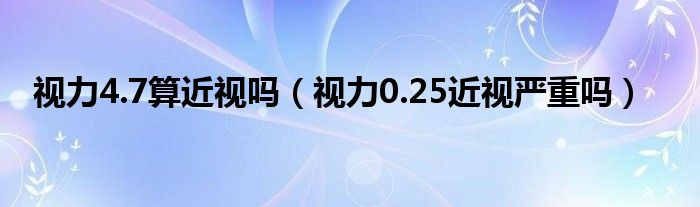 視力4.7算近視嗎（視力0.25近視嚴重嗎）