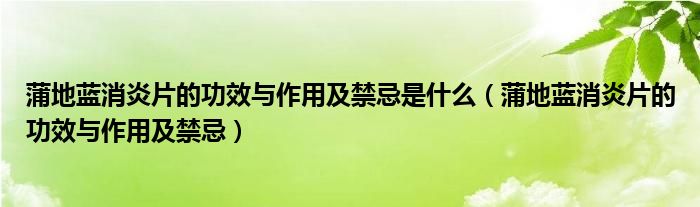 蒲地藍消炎片的功效與作用及禁忌是什么（蒲地藍消炎片的功效與作用及禁忌）