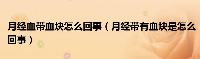 月經(jīng)血帶血塊怎么回事（月經(jīng)帶有血塊是怎么回事）