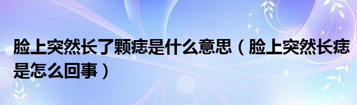 臉上突然長了顆痣是什么意思（臉上突然長痣是怎么回事）