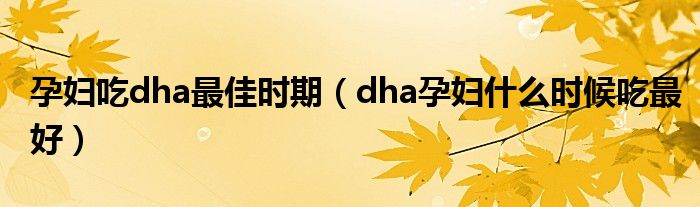 孕婦吃dha最佳時(shí)期（dha孕婦什么時(shí)候吃最好）