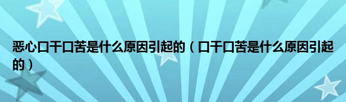 惡心口干口苦是什么原因引起的（口干口苦是什么原因引起的）