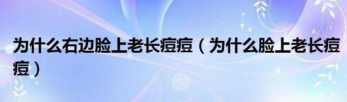 為什么右邊臉上老長痘痘（為什么臉上老長痘痘）