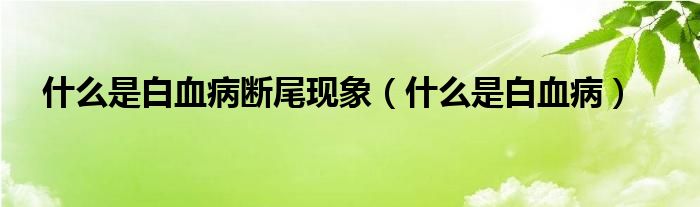 什么是白血病斷尾現(xiàn)象（什么是白血?。?class='thumb lazy' /></a>
		    <header>
		<h2><a  href=