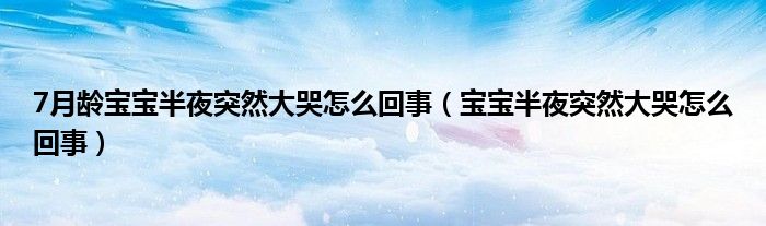 7月齡寶寶半夜突然大哭怎么回事（寶寶半夜突然大哭怎么回事）