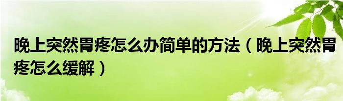 晚上突然胃疼怎么辦簡(jiǎn)單的方法（晚上突然胃疼怎么緩解）