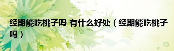 經期能吃桃子嗎 有什么好處（經期能吃桃子嗎）