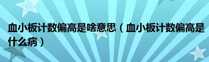 血小板計(jì)數(shù)偏高是啥意思（血小板計(jì)數(shù)偏高是什么病）