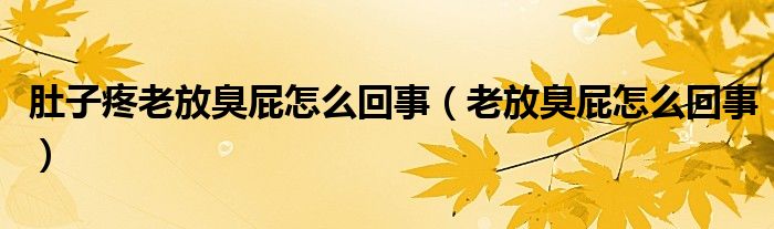 肚子疼老放臭屁怎么回事（老放臭屁怎么回事）