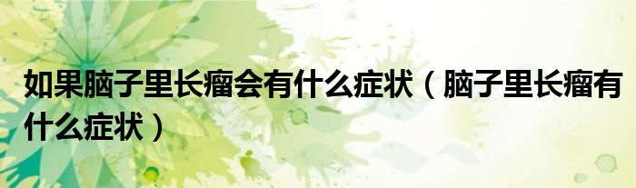 如果腦子里長(zhǎng)瘤會(huì)有什么癥狀（腦子里長(zhǎng)瘤有什么癥狀）