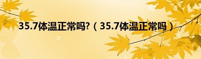 35.7體溫正常嗎?（35.7體溫正常嗎）