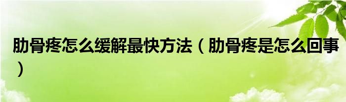 肋骨疼怎么緩解最快方法（肋骨疼是怎么回事）