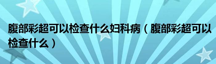 腹部彩超可以檢查什么婦科?。ǜ共坎食梢詸z查什么）