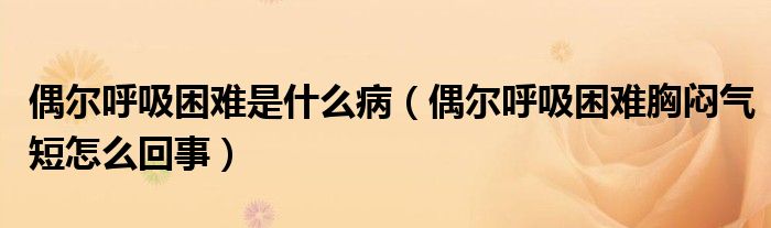 偶爾呼吸困難是什么?。ㄅ紶柡粑щy胸悶氣短怎么回事）