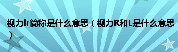 視力lr簡(jiǎn)稱是什么意思（視力R和L是什么意思）