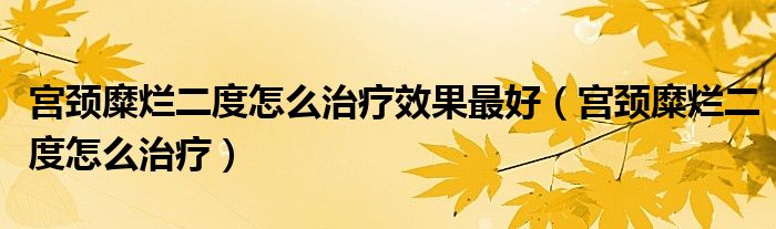 宮頸糜爛二度怎么治療效果最好（宮頸糜爛二度怎么治療）