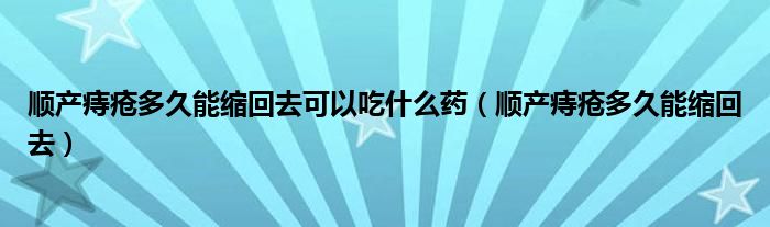 順產(chǎn)痔瘡多久能縮回去可以吃什么藥（順產(chǎn)痔瘡多久能縮回去）