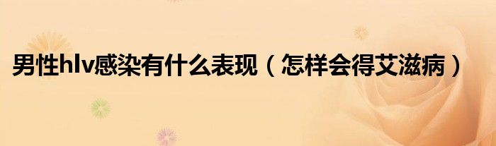 男性hlv感染有什么表現(xiàn)（怎樣會(huì)得艾滋?。?class='thumb lazy' /></a>
		    <header>
		<h2><a  href=