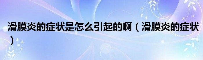 滑膜炎的癥狀是怎么引起的?。ɑぱ椎陌Y狀）