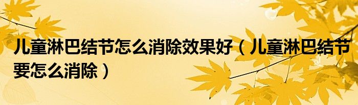 兒童淋巴結(jié)節(jié)怎么消除效果好（兒童淋巴結(jié)節(jié)要怎么消除）