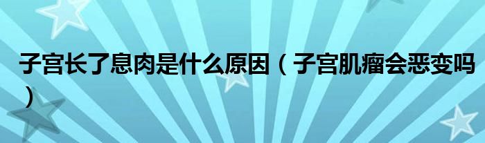 子宮長(zhǎng)了息肉是什么原因（子宮肌瘤會(huì)惡變嗎）