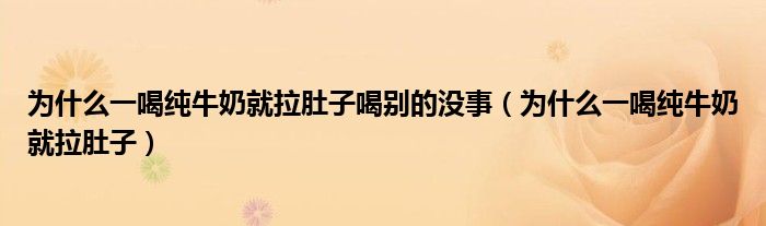 為什么一喝純牛奶就拉肚子喝別的沒事（為什么一喝純牛奶就拉肚子）