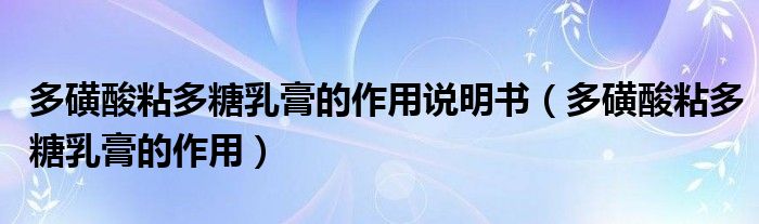 多磺酸粘多糖乳膏的作用說(shuō)明書（多磺酸粘多糖乳膏的作用）