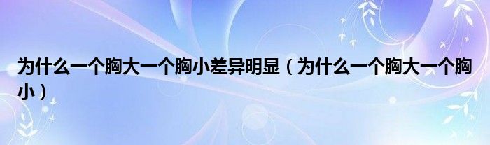 為什么一個(gè)胸大一個(gè)胸小差異明顯（為什么一個(gè)胸大一個(gè)胸?。?class='thumb lazy' /></a>
		    <header>
		<h2><a  href=