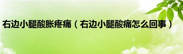 右邊小腿酸脹疼痛（右邊小腿酸痛怎么回事）