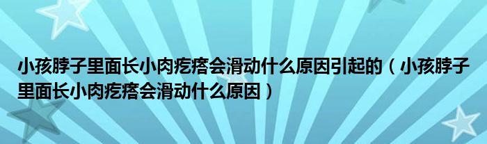 小孩脖子里面長小肉疙瘩會滑動(dòng)什么原因引起的（小孩脖子里面長小肉疙瘩會滑動(dòng)什么原因）