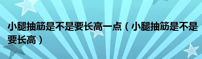 小腿抽筋是不是要長高一點（小腿抽筋是不是要長高）