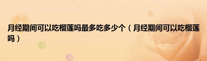 月經(jīng)期間可以吃榴蓮嗎最多吃多少個(gè)（月經(jīng)期間可以吃榴蓮嗎）
