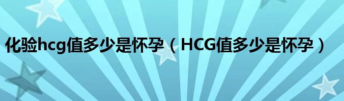 化驗hcg值多少是懷孕（HCG值多少是懷孕）