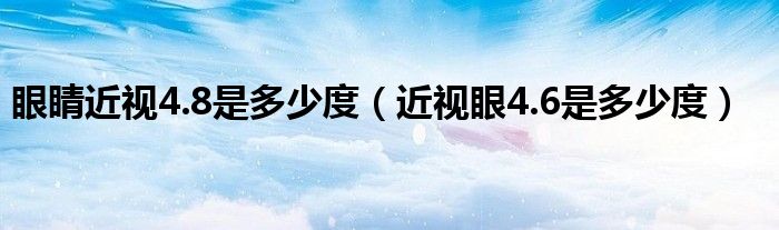 眼睛近視4.8是多少度（近視眼4.6是多少度）