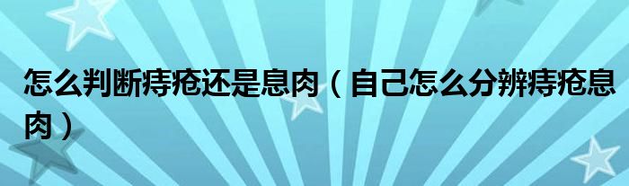 怎么判斷痔瘡還是息肉（自己怎么分辨痔瘡息肉）