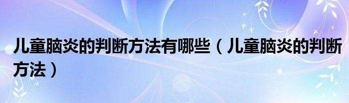 兒童腦炎的判斷方法有哪些（兒童腦炎的判斷方法）